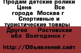 Продам детские ролики › Цена ­ 1 200 - Все города, Москва г. Спортивные и туристические товары » Другое   . Ростовская обл.,Волгодонск г.